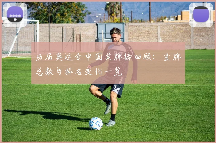 历届奥运会中国奖牌榜回顾:金牌总数与排名变化一览