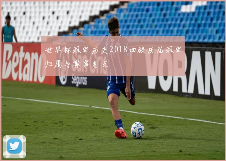 世界杯冠军历史2018回顾历届冠军归属与赛事看点