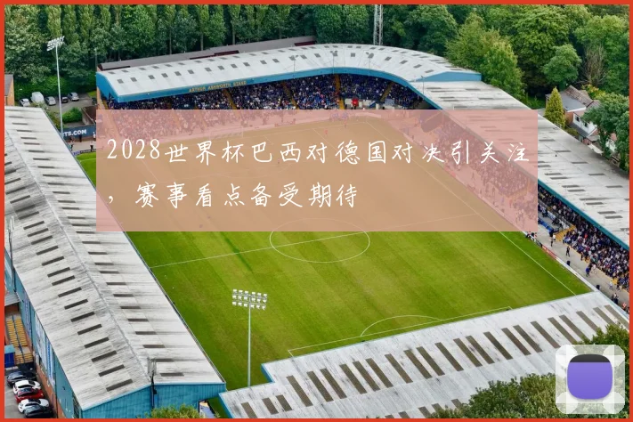 2028世界杯巴西对德国对决引关注,赛事看点备受期待