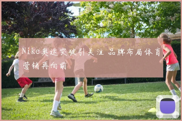 Nike奥运突破引关注 品牌布局体育营销再向前