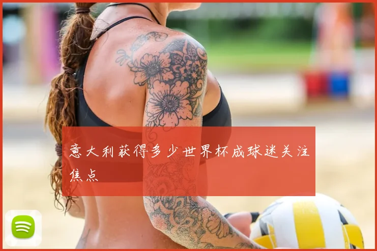 意大利获得多少世界杯成球迷关注焦点