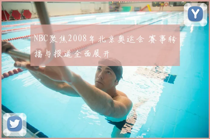 NBC聚焦2008年北京奥运会 赛事转播与报道全面展开