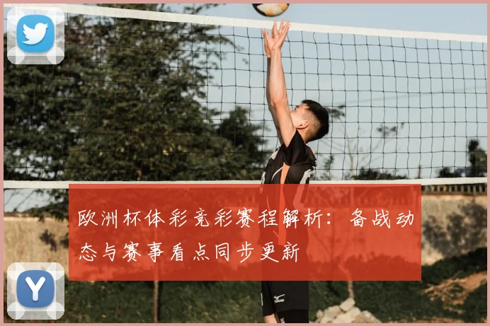 欧洲杯体彩竞彩赛程解析:备战动态与赛事看点同步更新
