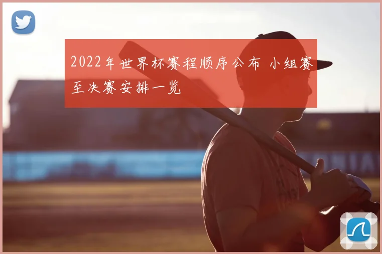 2022年世界杯赛程顺序公布 小组赛至决赛安排一览